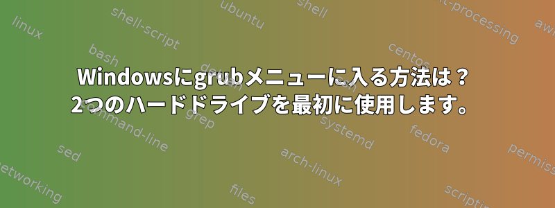 Windowsにgrubメニューに入る方法は？ 2つのハードドライブを最初に使用します。