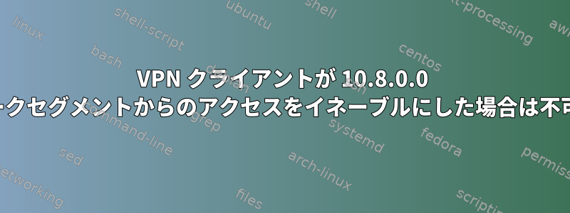 VPN クライアントが 10.8.0.0 ネットワークセグメントからのアクセスをイネーブルにした場合は不可能です。