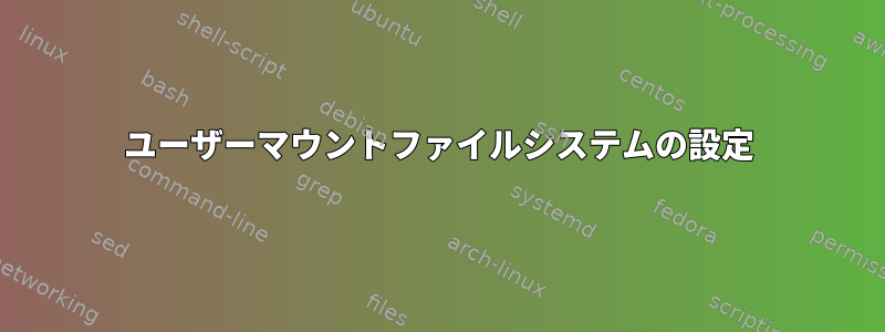 ユーザーマウントファイルシステムの設定