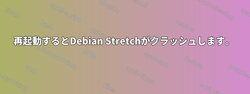 再起動するとDebian Stretchがクラッシュします。