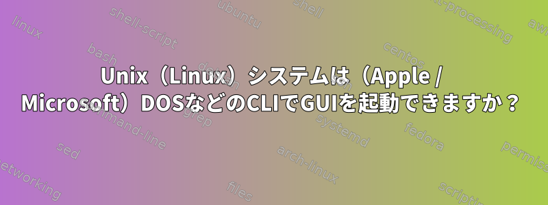 Unix（Linux）システムは（Apple / Microsoft）DOSなどのCLIでGUIを起動できますか？