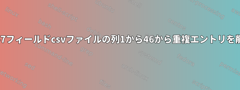 awkを使用して47フィールドcsvファイルの列1から46から重複エントリを削除する方法は？