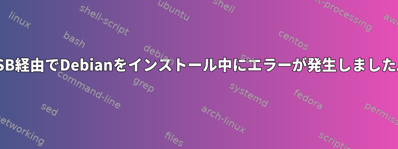 USB経由でDebianをインストール中にエラーが発生しました。