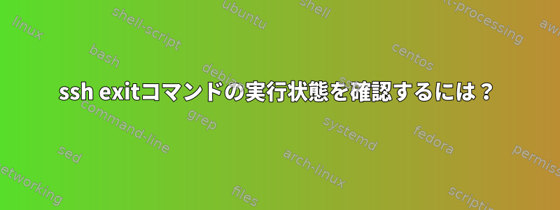 ssh exitコマンドの実行状態を確認するには？