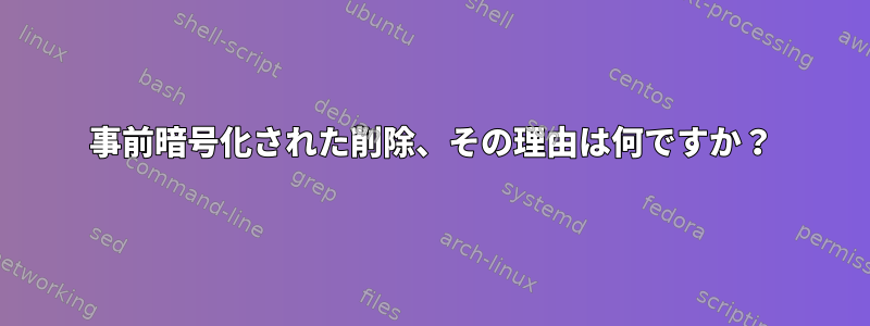 事前暗号化された削除、その理由は何ですか？