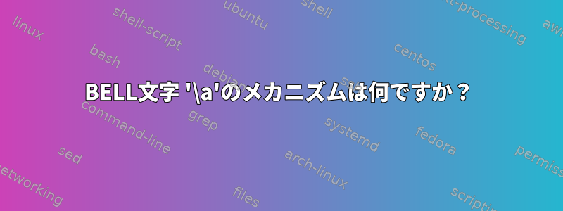 BELL文字 '\a'のメカニズムは何ですか？