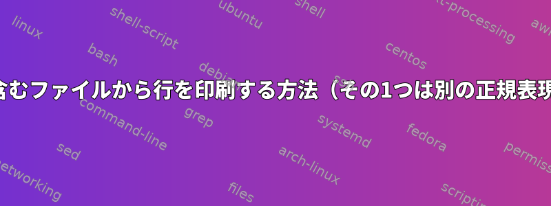 2つの正規表現を含むファイルから行を印刷する方法（その1つは別の正規表現の部分文字列）