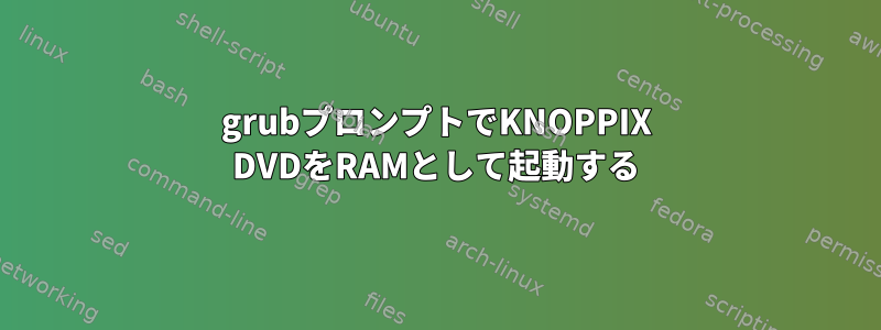 grubプロンプトでKNOPPIX DVDをRAMとして起動する