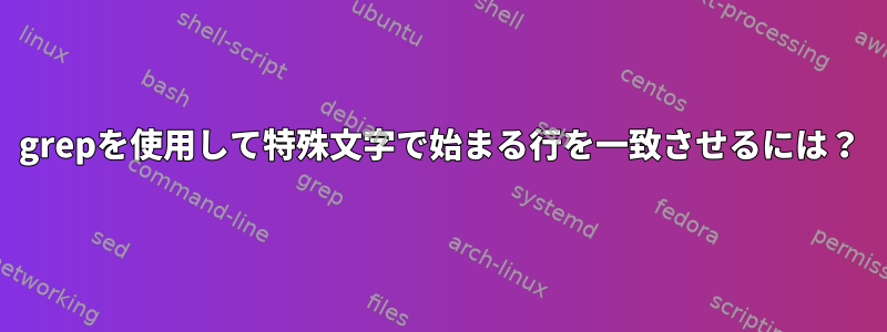 grepを使用して特殊文字で始まる行を一致させるには？