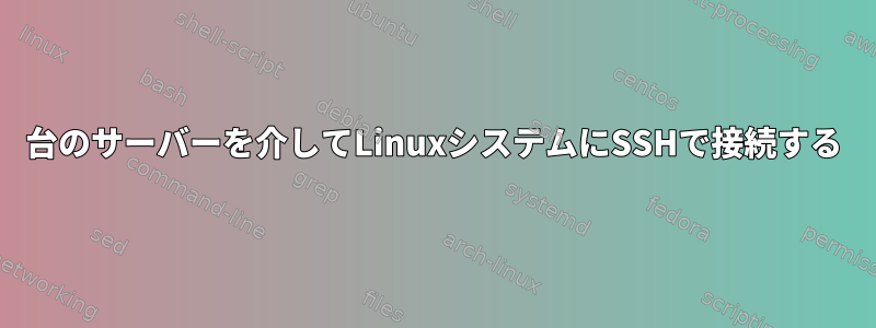 2台のサーバーを介してLinuxシステムにSSHで接続する