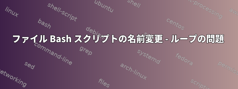 ファイル Bash スクリプトの名前変更 - ループの問題