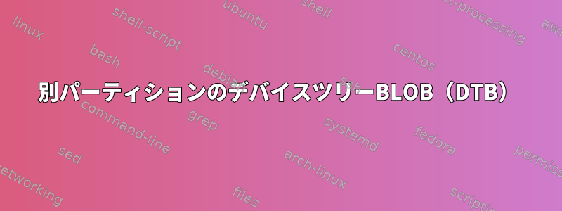 別パーティションのデバイスツリーBLOB（DTB）