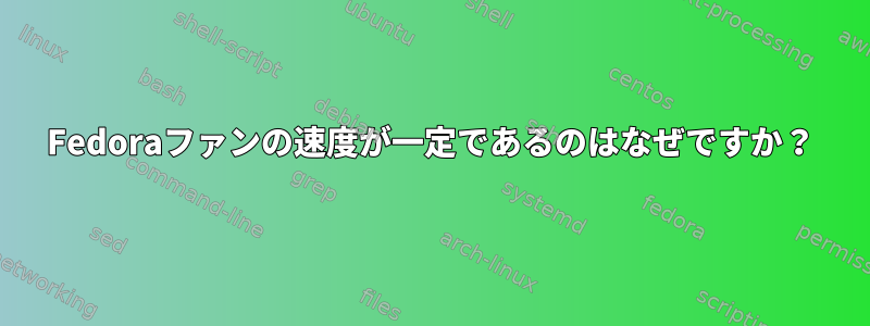 Fedoraファンの速度が一定であるのはなぜですか？