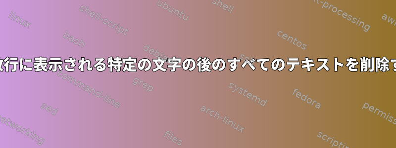 奇数行に表示される特定の文字の後のすべてのテキストを削除する