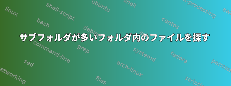 サブフォルダが多いフォルダ内のファイルを探す