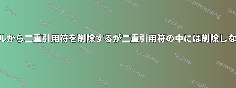 ファイルから二重引用符を削除するが二重引用符の中には削除しない方法