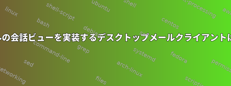 Gmailスタイルの会話ビューを実装するデスクトップメールクライアントはありますか？