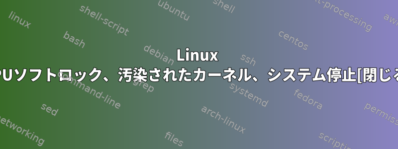 Linux CPUソフトロック、汚染されたカーネル、システム停止[閉じる]