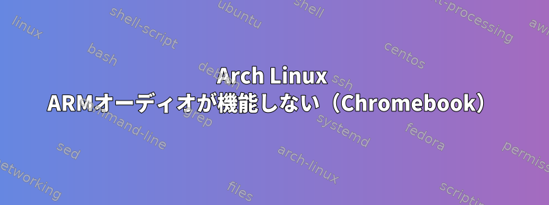 Arch Linux ARMオーディオが機能しない（Chromebook）