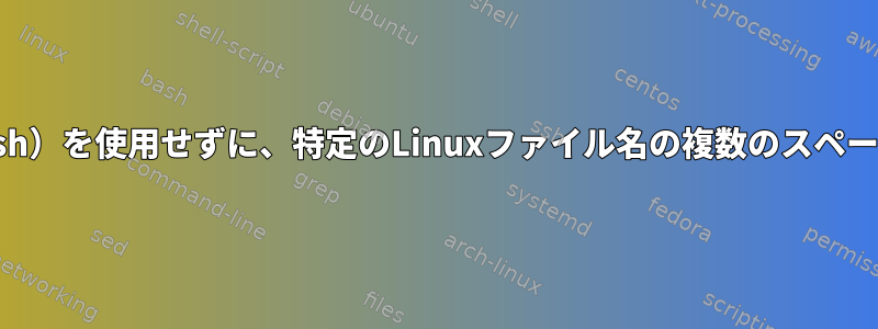 sedまたはtr（bash）を使用せずに、特定のLinuxファイル名の複数のスペースを圧縮します。