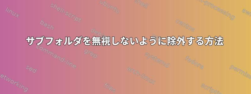 サブフォルダを無視しないように除外する方法