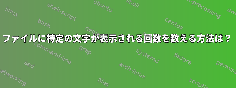 ファイルに特定の文字が表示される回数を数える方法は？