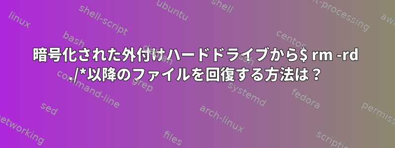 暗号化された外付けハードドライブから$ rm -rd ./*以降のファイルを回復する方法は？