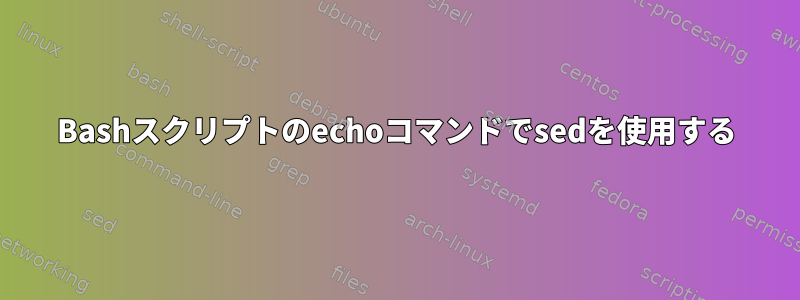 Bashスクリプトのechoコマンドでsedを使用する