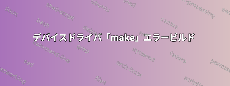 デバイスドライバ「make」エラービルド