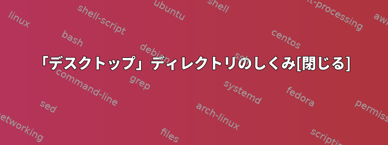 「デスクトップ」ディレクトリのしくみ[閉じる]