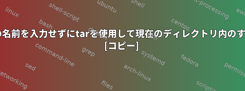 tarファイルとすべてのファイルの名前を入力せずにtarを使用して現在のディレクトリ内のすべてのファイルを圧縮するには？ [コピー]