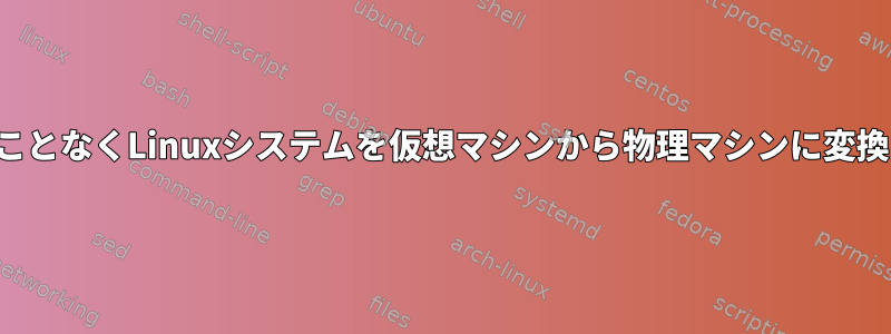 データを失うことなくLinuxシステムを仮想マシンから物理マシンに変換する方法は？