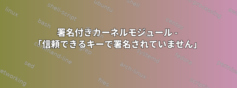 署名付きカーネルモジュール - 「信頼できるキーで署名されていません」