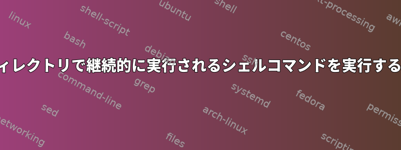 サブディレクトリで継続的に実行されるシェルコマンドを実行するには？