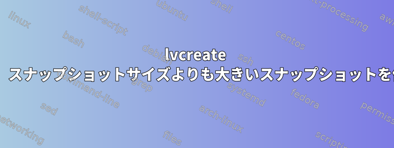 lvcreate snapshotは、スナップショットサイズよりも大きいスナップショットを作成します。