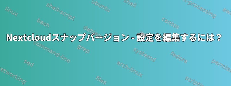 Nextcloudスナップバージョン - 設定を編集するには？