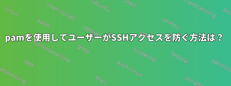 pamを使用してユーザーがSSHアクセスを防ぐ方法は？