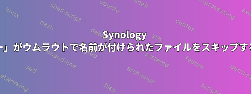 Synology DSMの「USBコピー」がウムラウトで名前が付けられたファイルをスキップするのはなぜですか？