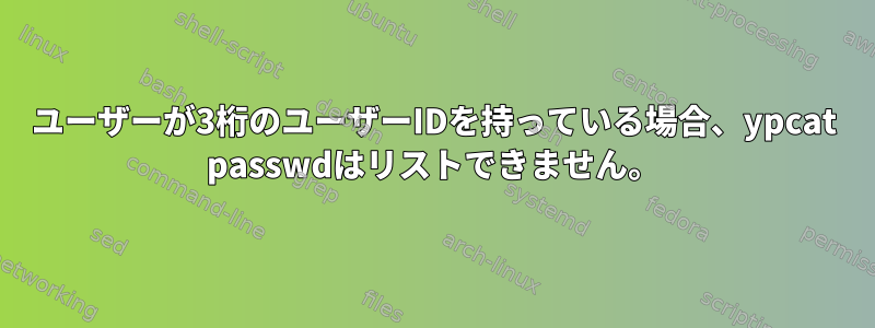 ユーザーが3桁のユーザーIDを持っている場合、ypcat passwdはリストできません。