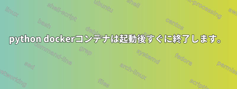 python dockerコンテナは起動後すぐに終了します。