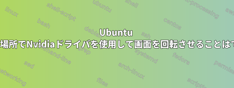 Ubuntu Linux以外の場所でNvidiaドライバを使用して画面を回転させることはできますか？