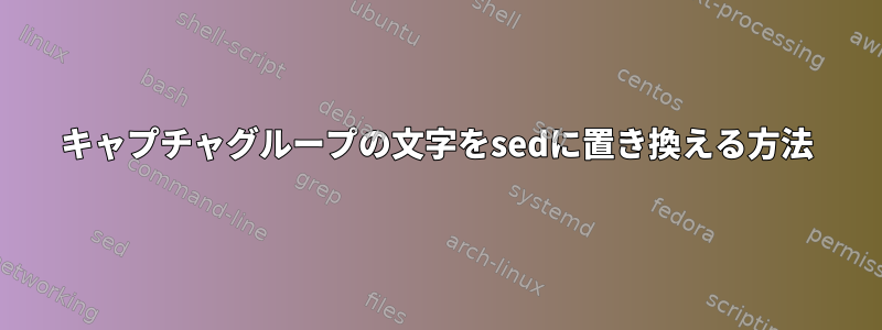 キャプチャグループの文字をsedに置き換える方法