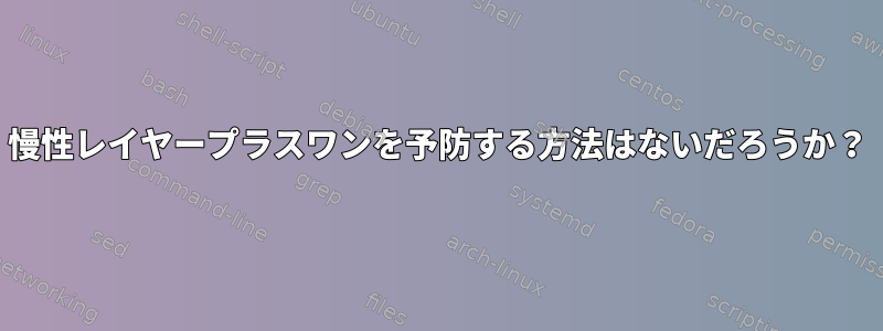 慢性レイヤープラスワンを予防する方法はないだろうか？