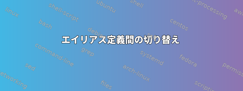 エイリアス定義間の切り替え