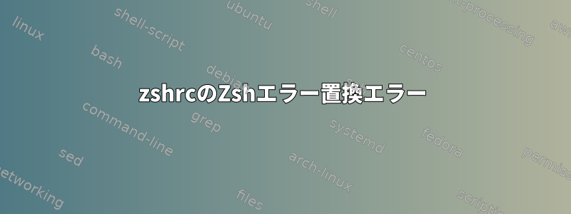 zshrcのZshエラー置換エラー