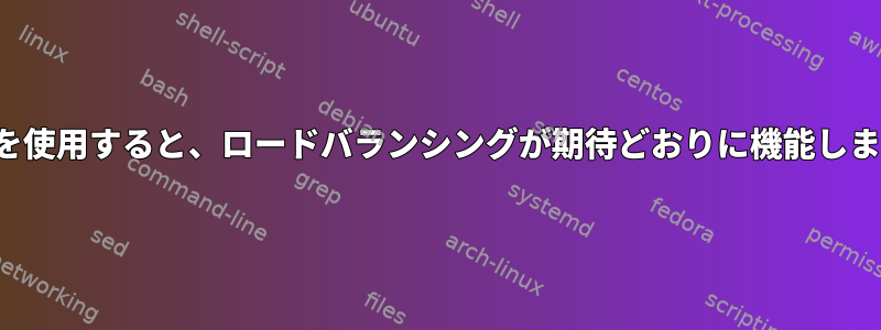 Nginxを使用すると、ロードバランシングが期待どおりに機能しません。