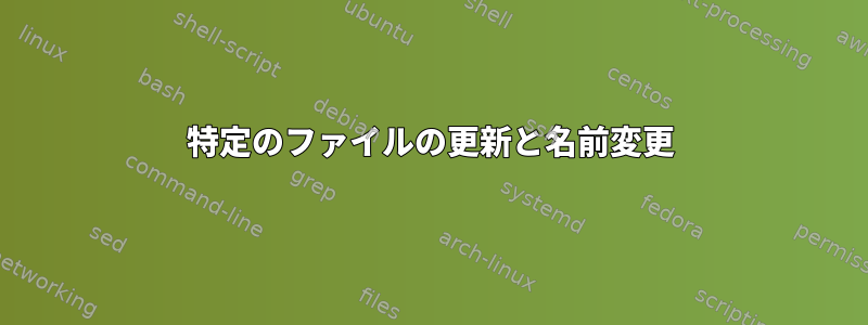 特定のファイルの更新と名前変更