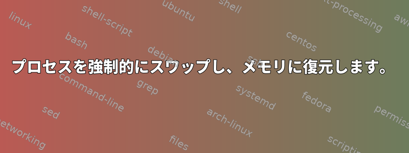 プロセスを強制的にスワップし、メモリに復元します。