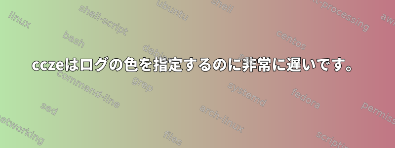 cczeはログの色を指定するのに非常に遅いです。