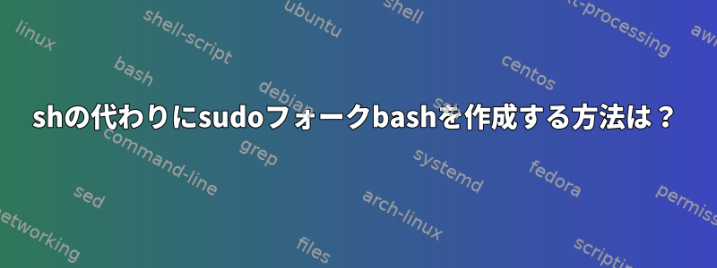 shの代わりにsudoフォークbashを作成する方法は？